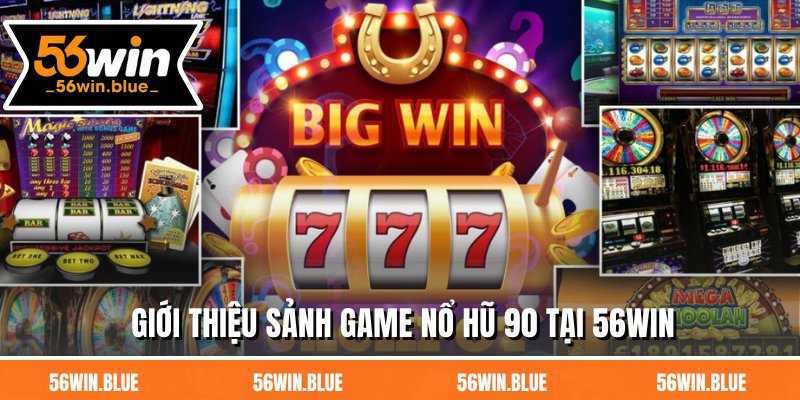Giới thiệu sảnh game nổ hũ 90 tại 56Win