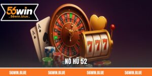 Nổ Hũ 52 - Sân Chơi Slot 56Win Uy Tín Số 1 Hiện Nay