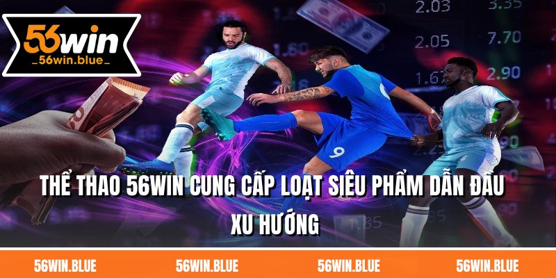 Thể thao 56WIN cung cấp loạt siêu phẩm dẫn đầu xu hướng